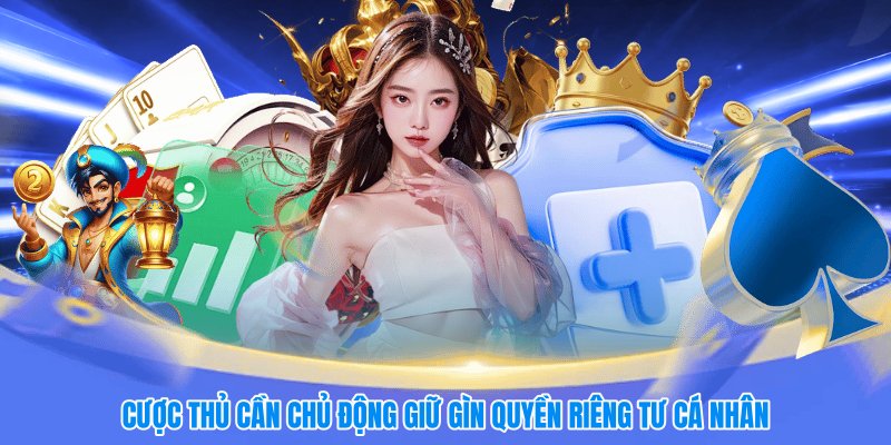 Cược thủ cần chủ động giữ gìn quyền riêng tư cá nhân