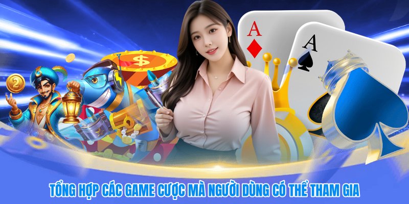 Tổng hợp các game cược mà người dùng có thể tham gia