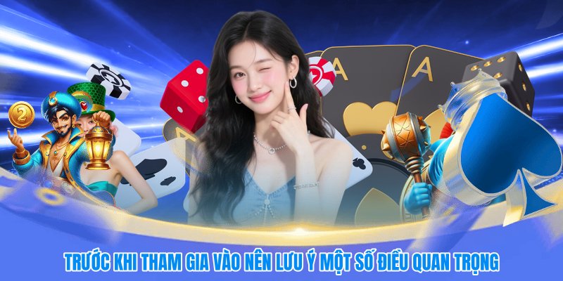 Trước khi tham gia vào nên lưu ý một số điều quan trọng
